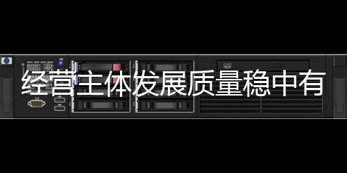 經(jīng)營主體發(fā)展質量穩(wěn)中有升