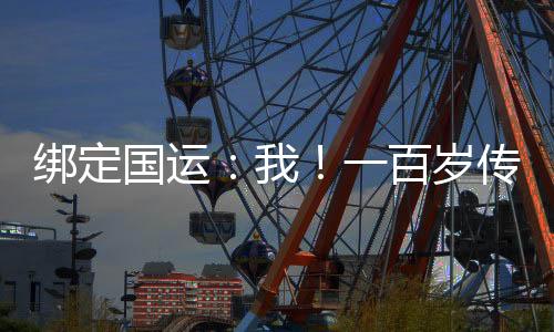 綁定國運：我！一百歲傳承老天師