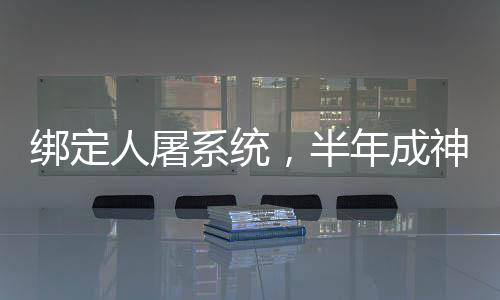綁定人屠系統(tǒng)，半年成神