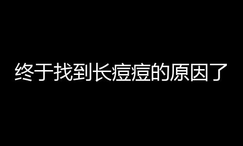 終于找到長痘痘的原因了！揭秘皮膚問題的根源