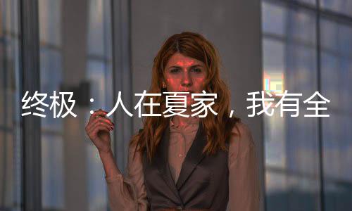 終極：人在夏家，我有全家天賦