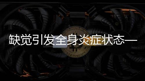 缺覺引發(fā)全身炎癥狀態(tài)——探索睡眠剝奪的健康隱患