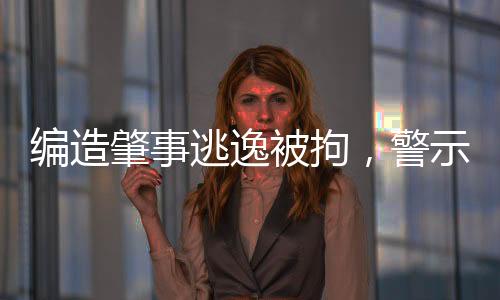 編造肇事逃逸被拘，警示與反思的新聞報道