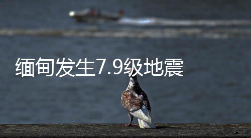 緬甸發(fā)生7.9級(jí)地震 云南多地震感強(qiáng)烈
