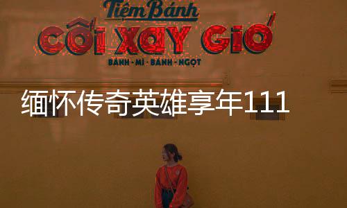 緬懷傳奇英雄享年111歲的老紅軍逝世，一生鑄就輝煌傳奇