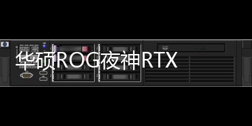 華碩ROG夜神RTX 5090隱藏功能曝光！內(nèi)置陀螺儀芯片監(jiān)測顯卡角度