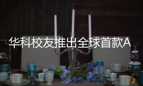 華科校友推出全球首款A(yù)I智能體，引領(lǐng)人工智能新時代