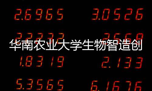 華南農(nóng)業(yè)大學(xué)生物智造創(chuàng)新研究院揭牌成立