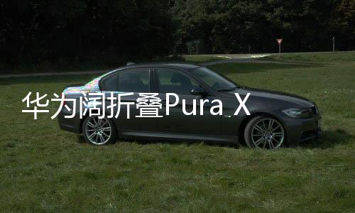 華為闊折疊Pura X售價7499元起，引領折疊屏手機新潮流
