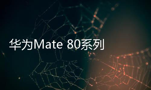 華為Mate 80系列有望搭載風(fēng)冷散熱，全新技術(shù)提升用戶(hù)體驗(yàn)