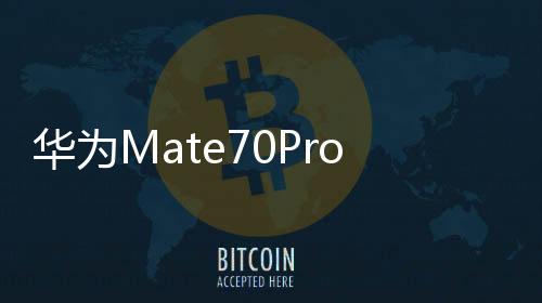 華為Mate70Pro優(yōu)享版官宣，3月5日正式開售，引領(lǐng)智能科技新潮流