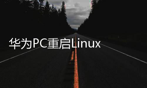 華為PC重啟Linux，一場技術與創(chuàng)新的重生之旅