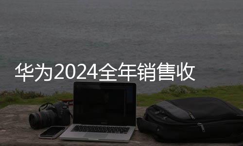 華為2024全年銷(xiāo)售收入突破8600億元大關(guān)，行業(yè)巨頭持續(xù)穩(wěn)健增長(zhǎng)的背后