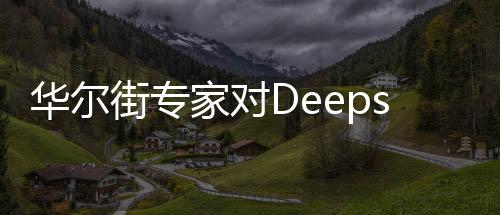 華爾街專家對(duì)Deepseek價(jià)格震驚，難以置信的性價(jià)比成就未來(lái)科技趨勢(shì)