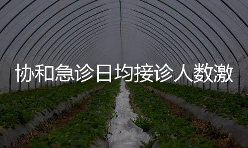 協(xié)和急診日均接診人數(shù)激增，忙爆炸態(tài)勢引人關(guān)注