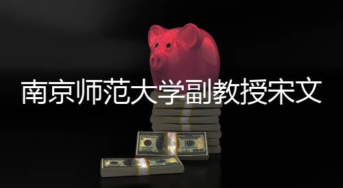 南京師范大學(xué)副教授宋文文離世，師生悲痛悼念