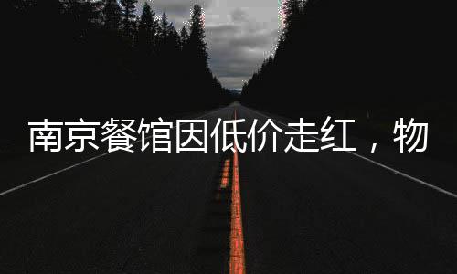 南京餐館因低價(jià)走紅，物美價(jià)廉的美食新寵
