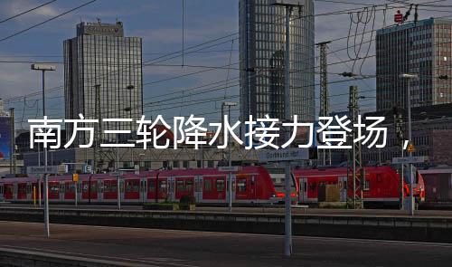 南方三輪降水接力登場，新一輪降雨云圖展現(xiàn)氣象新動態(tài)