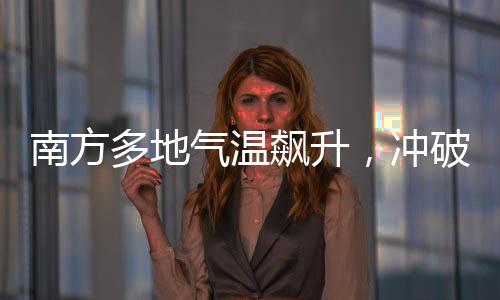 南方多地氣溫飆升，沖破三十度大關(guān)，高溫來(lái)襲，如何應(yīng)對(duì)？