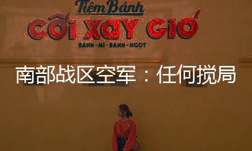南部戰(zhàn)區(qū)空軍：任何攪局南海的軍事活動(dòng)盡在掌握