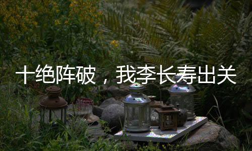 十絕陣破，我李長壽出關(guān)后殺瘋了
