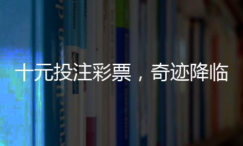 十元投注彩票，奇跡降臨贏得五千萬巨獎(jiǎng)