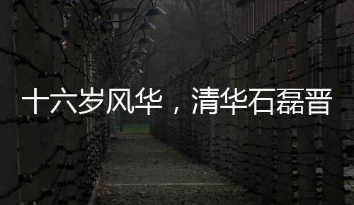 十六歲風(fēng)華，清華石磊晉升新篇章