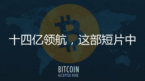 十四億領(lǐng)航，這部短片中的領(lǐng)銜主演——億萬華夏兒女