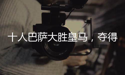 十人巴薩大勝皇馬，奪得西超杯冠軍——一場激動人心的巔峰對決