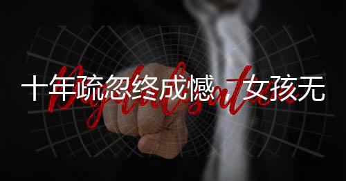 十年疏忽終成憾，女孩無出生醫(yī)學證明引關注