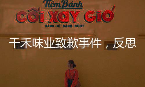 千禾味業(yè)致歉事件，反思與改進的路徑