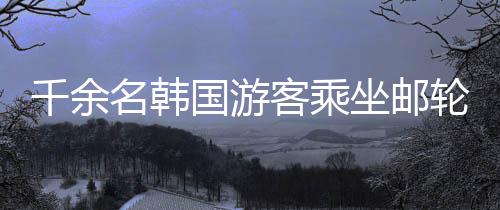 千余名韓國游客乘坐郵輪抵達上海，開啟跨國旅游新篇章