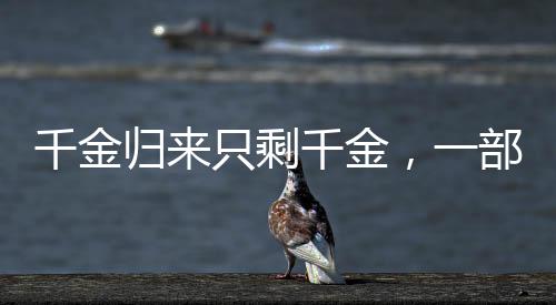 千金歸來只剩千金，一部作品的命運沉浮