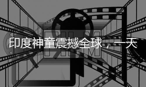 印度神童震撼全球，一天創(chuàng)下六項(xiàng)世界紀(jì)錄，年僅十四歲