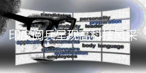 印度閱兵呈現(xiàn)高科技風(fēng)采，機(jī)器狗與遙控器普及參與展示