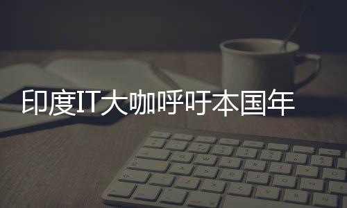 印度IT大咖呼吁本國年輕人延長工作時間：為世界第一而努力