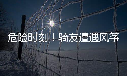 危險時刻！騎友遭遇風箏線割傷事故，安全警示引關注