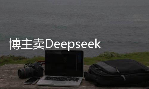 博主賣Deepseek付費課程四天內(nèi)收入突破二十萬，探索網(wǎng)絡(luò)教育的黃金機(jī)遇
