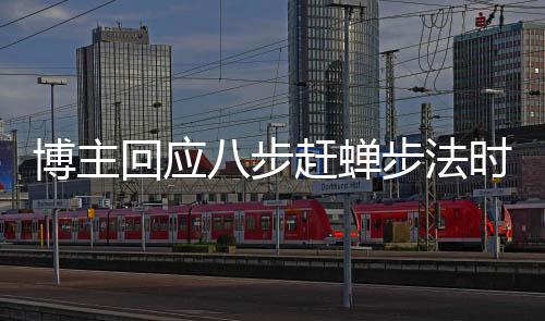 博主回應(yīng)八步趕蟬步法時(shí)速爭議，揭示真相，解析誤解