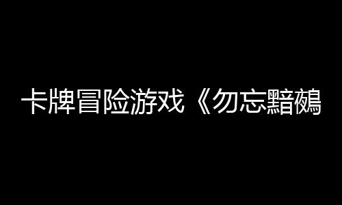 卡牌冒險(xiǎn)游戲《勿忘黯鵺》Steam頁(yè)面 發(fā)售日待定