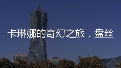 卡琳娜的奇幻之旅，盤絲洞內(nèi)的奇遇記