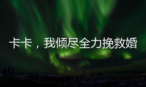 卡卡，我傾盡全力挽救婚姻