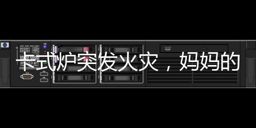 卡式爐突發(fā)火災(zāi)，媽媽的沉著冷靜演繹滅火英雄時(shí)刻