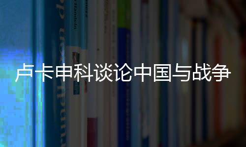 盧卡申科談?wù)撝袊c戰(zhàn)爭問題，尋求和平發(fā)展的穩(wěn)健聲音