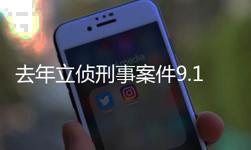 去年立偵刑事案件9.1萬(wàn)起 破獲“特供酒”案件380余起