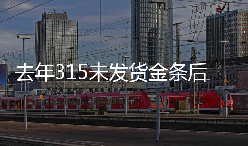 去年315未發(fā)貨金條后續(xù)，補償未兌現(xiàn)，消費者權(quán)益受損事件揭秘