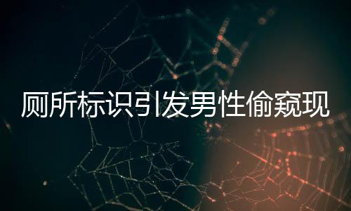 廁所標識引發(fā)男性偷窺現(xiàn)象探討