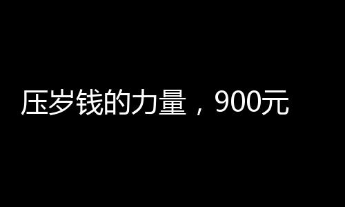 壓歲錢的力量，900元引發(fā)十萬(wàn)感覺(jué)的背后故事