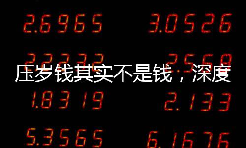 壓歲錢其實不是錢，深度解讀中國春節(jié)傳統(tǒng)習(xí)俗