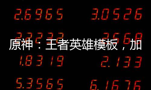 原神：王者英雄模板，加入聊天群